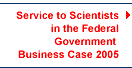 Service to Scientists in the Federal Government Business Case 2005