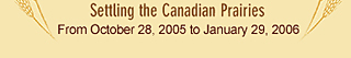 Settling the Canadian Parairies - From October 28, 2005 to January 29, 2006