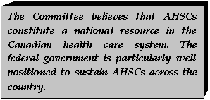 Text Box: The Committee believes that AHSCs constitute a national resource in the Canadian health care system. The federal government is particularly well positioned to sustain AHSCs across the country.