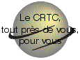 Le CRTC, tout prs de vous, pour vous