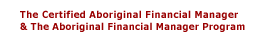 The Certified Aboriginal Financial Manager & The Aboriginal Financial Manager Program