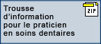 Trousse d'information pour le practicien en soins dentaires (Le fichier Zip s'ouvrira dans une nouvelle fentre)