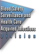 Blood Safety Surveillance and Health Care Acquired Infections Division