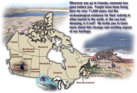 Map of Canada - Wherever you go in Canada, someone has gone before you. People have been living here for over 11, 000 years, but the archaeological evidence for their activity is often buried in the earth, or the seabed. Amazing, is it not? We invite you to learn more about this strange and exiting aspect of our heritage