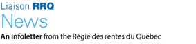 Liaison RRQ News - An infoletter from the Rgie des rentes du Qubec