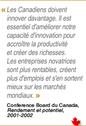 Citation : Les Canadiens doivent
innover davantage. Il est essentiel d'amliorer notre capacit d'innovation pour accrotre la productivit et crer des richesses. Les entreprises novatrices sont plus rentables, crent plus d'emplois et s'en sortent mieux sur les marchs
mondiaux.